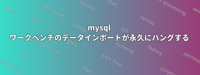 mysql ワークベンチのデータインポートが永久にハングする