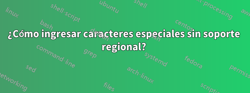 ¿Cómo ingresar caracteres especiales sin soporte regional?