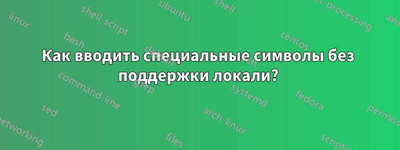 Как вводить специальные символы без поддержки локали?
