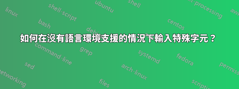 如何在沒有語言環境支援的情況下輸入特殊字元？