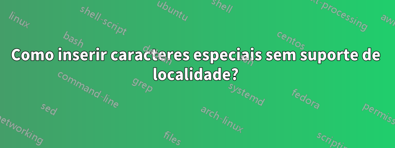 Como inserir caracteres especiais sem suporte de localidade?