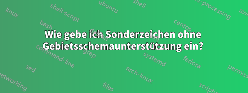 Wie gebe ich Sonderzeichen ohne Gebietsschemaunterstützung ein?