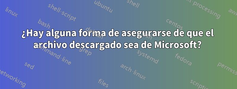 ¿Hay alguna forma de asegurarse de que el archivo descargado sea de Microsoft?