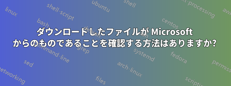 ダウンロードしたファイルが Microsoft からのものであることを確認する方法はありますか?