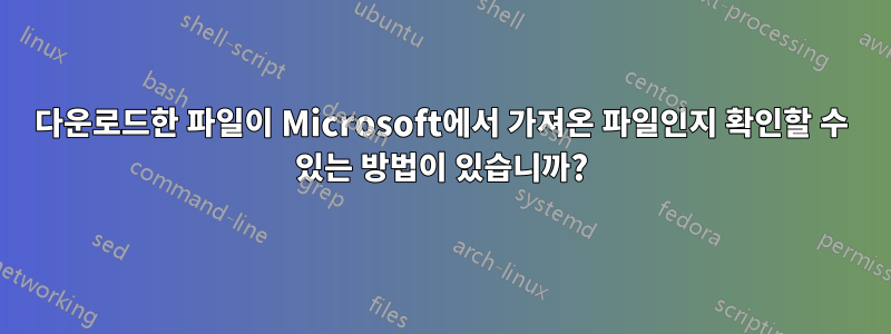 다운로드한 파일이 Microsoft에서 가져온 파일인지 확인할 수 있는 방법이 있습니까?