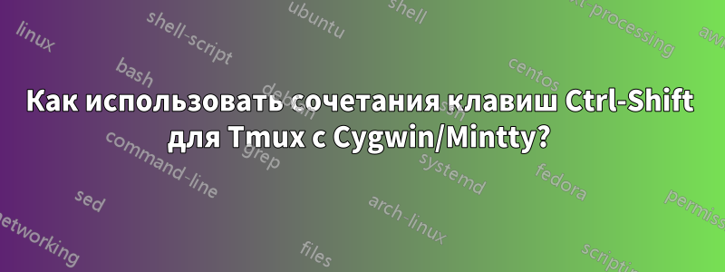 Как использовать сочетания клавиш Ctrl-Shift для Tmux с Cygwin/Mintty?