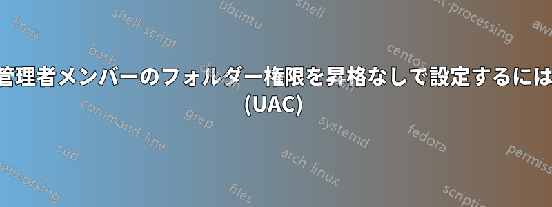 管理者メンバーのフォルダー権限を昇格なしで設定するには (UAC)