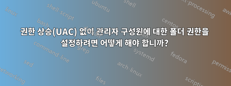 권한 상승(UAC) 없이 관리자 구성원에 대한 폴더 권한을 설정하려면 어떻게 해야 합니까?