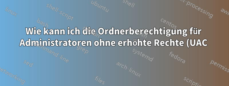 Wie kann ich die Ordnerberechtigung für Administratoren ohne erhöhte Rechte (UAC) festlegen?