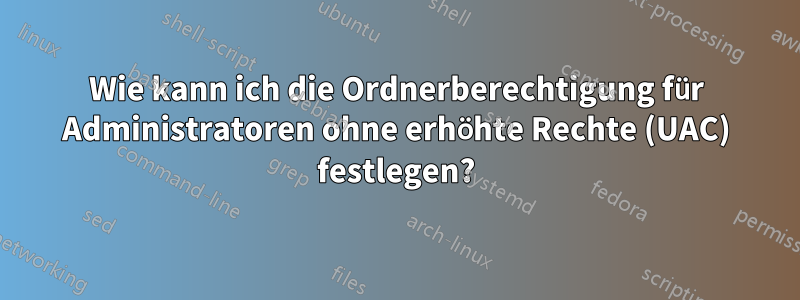 Wie kann ich die Ordnerberechtigung für Administratoren ohne erhöhte Rechte (UAC) festlegen?