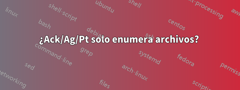 ¿Ack/Ag/Pt solo enumera archivos?