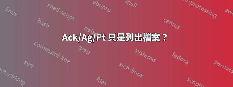 Ack/Ag/Pt 只是列出檔案？