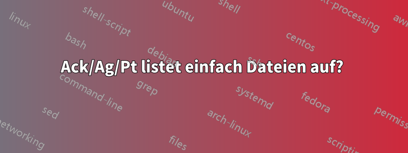 Ack/Ag/Pt listet einfach Dateien auf?