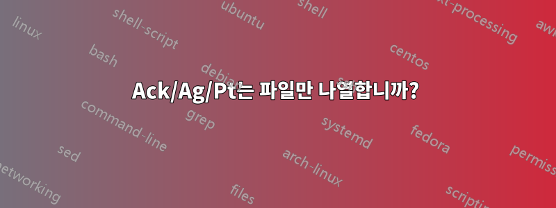 Ack/Ag/Pt는 파일만 나열합니까?