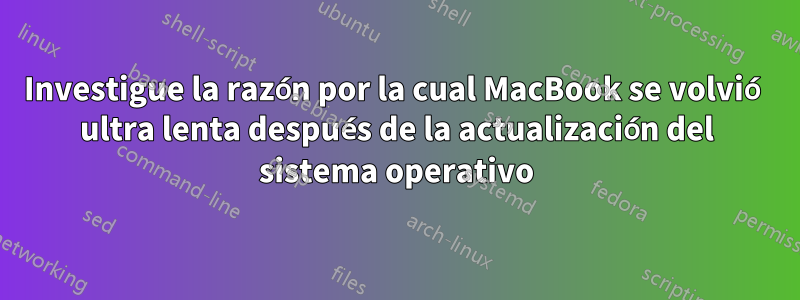 Investigue la razón por la cual MacBook se volvió ultra lenta después de la actualización del sistema operativo