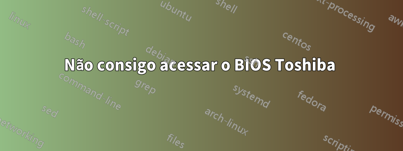 Não consigo acessar o BIOS Toshiba