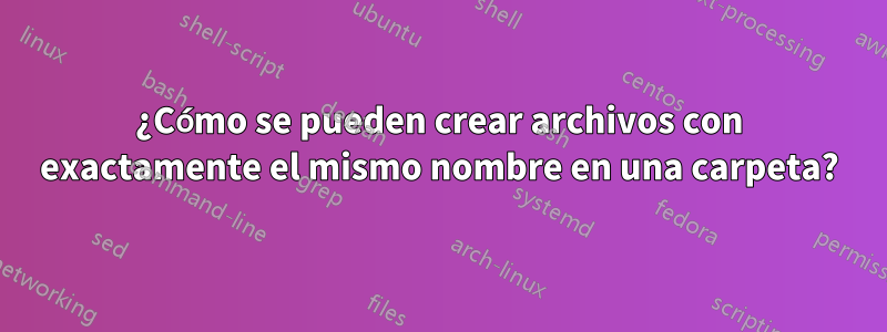 ¿Cómo se pueden crear archivos con exactamente el mismo nombre en una carpeta?