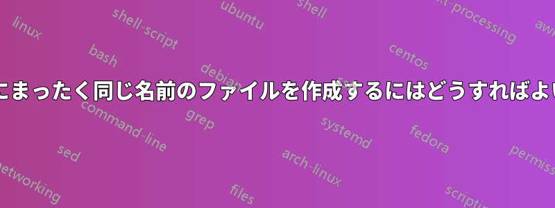 フォルダー内にまったく同じ名前のファイルを作成するにはどうすればよいでしょうか?