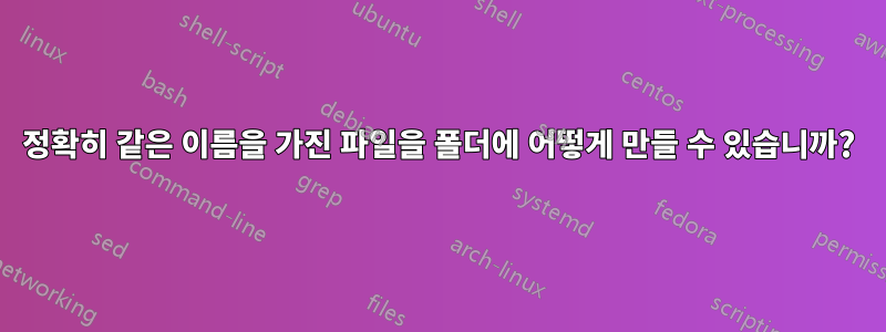 정확히 같은 이름을 가진 파일을 폴더에 어떻게 만들 수 있습니까?