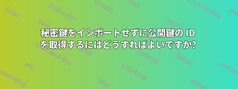 秘密鍵をインポートせずに公開鍵の ID を取得するにはどうすればよいですか?