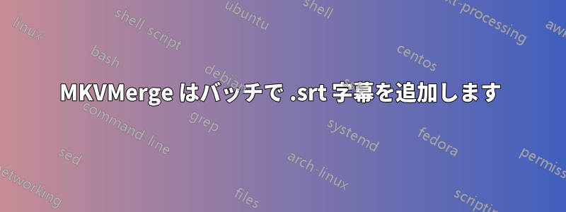 MKVMerge はバッチで .srt 字幕を追加します