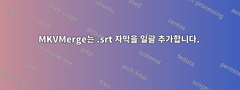 MKVMerge는 .srt 자막을 일괄 추가합니다.