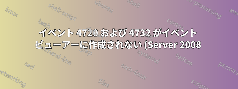 イベント 4720 および 4732 がイベント ビューアーに作成されない (Server 2008)