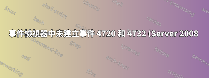 事件檢視器中未建立事件 4720 和 4732 (Server 2008)