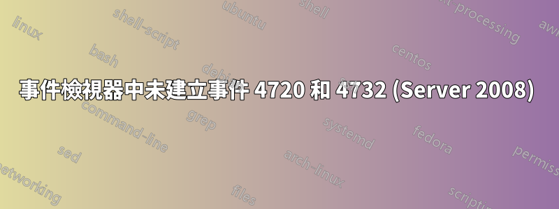 事件檢視器中未建立事件 4720 和 4732 (Server 2008)