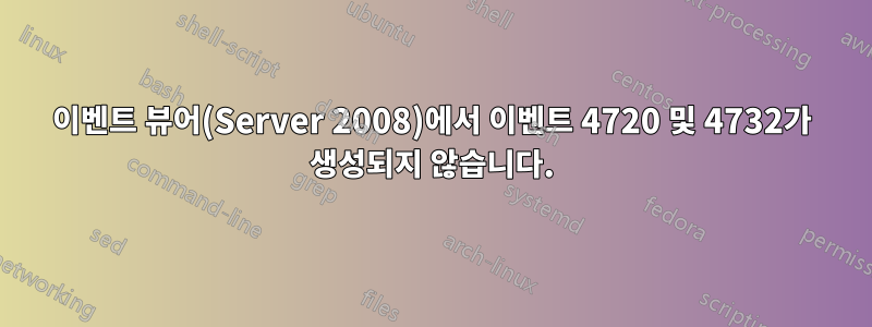 이벤트 뷰어(Server 2008)에서 이벤트 4720 및 4732가 생성되지 않습니다.