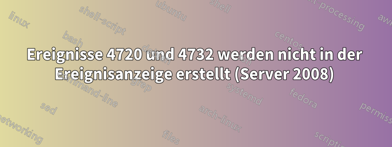 Ereignisse 4720 und 4732 werden nicht in der Ereignisanzeige erstellt (Server 2008)