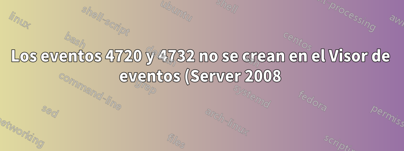 Los eventos 4720 y 4732 no se crean en el Visor de eventos (Server 2008)