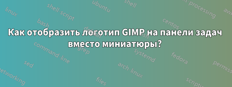 Как отобразить логотип GIMP на панели задач вместо миниатюры?