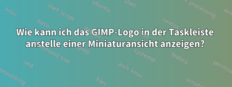 Wie kann ich das GIMP-Logo in der Taskleiste anstelle einer Miniaturansicht anzeigen?