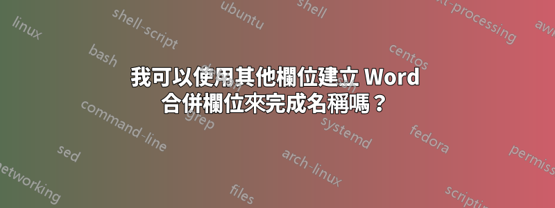 我可以使用其他欄位建立 Word 合併欄位來完成名稱嗎？