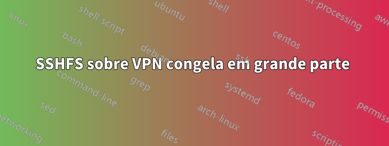 SSHFS sobre VPN congela em grande parte