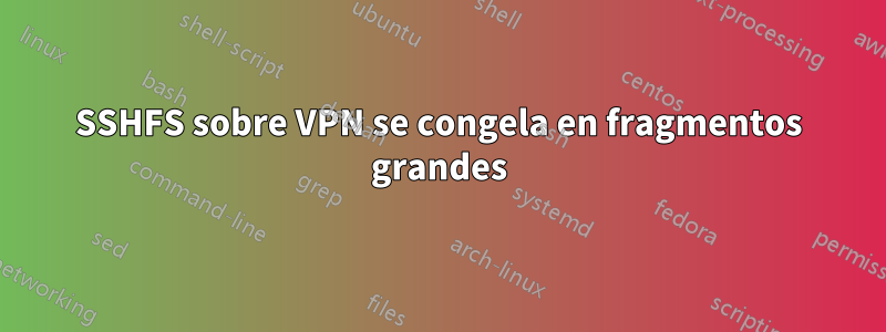 SSHFS sobre VPN se congela en fragmentos grandes