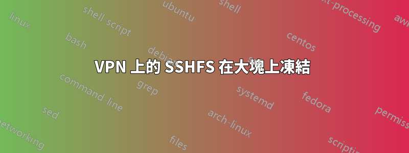 VPN 上的 SSHFS 在大塊上凍結