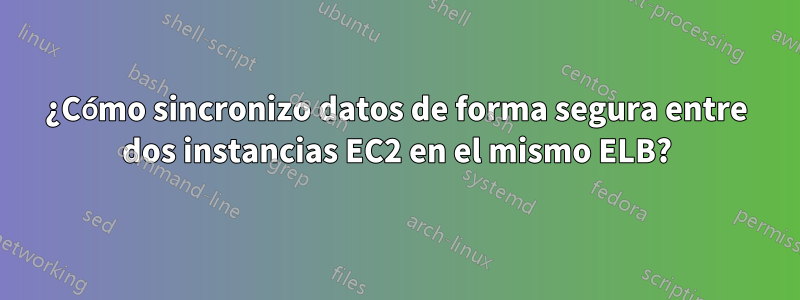 ¿Cómo sincronizo datos de forma segura entre dos instancias EC2 en el mismo ELB?