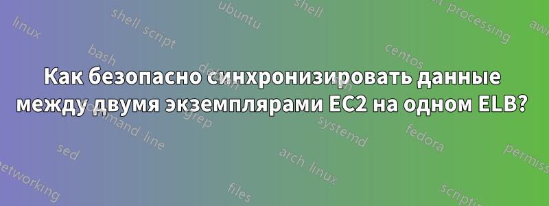 Как безопасно синхронизировать данные между двумя экземплярами EC2 на одном ELB?