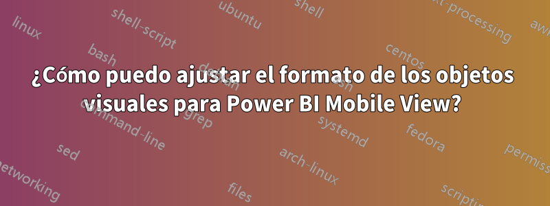 ¿Cómo puedo ajustar el formato de los objetos visuales para Power BI Mobile View?