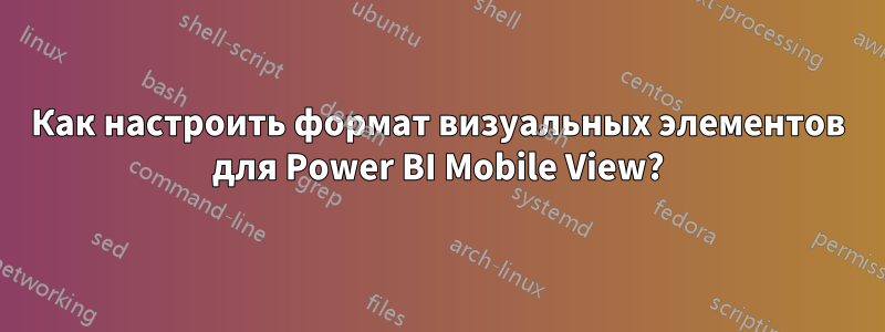 Как настроить формат визуальных элементов для Power BI Mobile View?