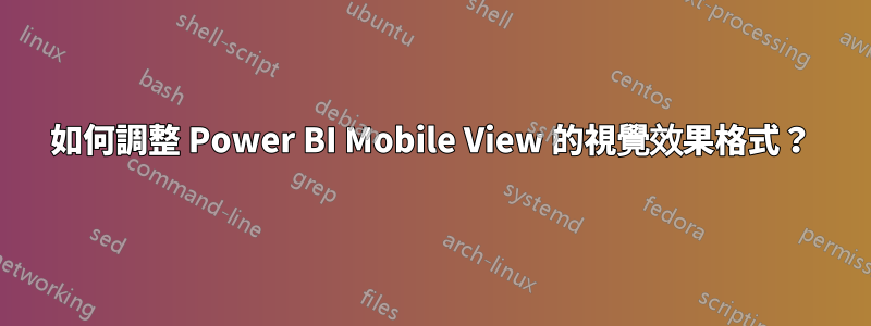 如何調整 Power BI Mobile View 的視覺效果格式？