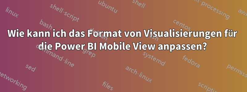 Wie kann ich das Format von Visualisierungen für die Power BI Mobile View anpassen?