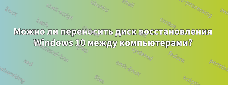 Можно ли переносить диск восстановления Windows 10 между компьютерами?