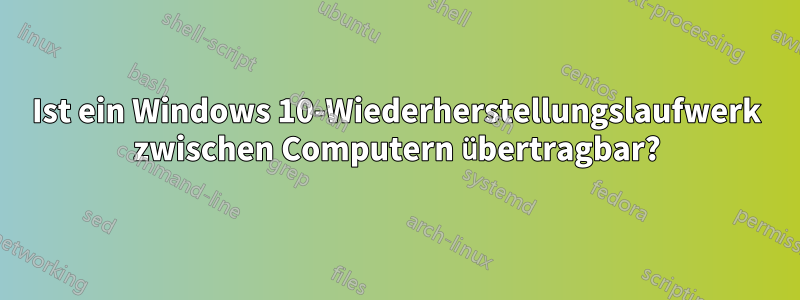 Ist ein Windows 10-Wiederherstellungslaufwerk zwischen Computern übertragbar?