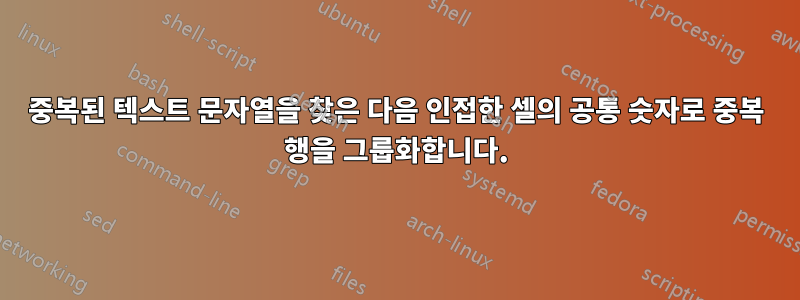 중복된 텍스트 문자열을 찾은 다음 인접한 셀의 공통 숫자로 중복 행을 그룹화합니다.