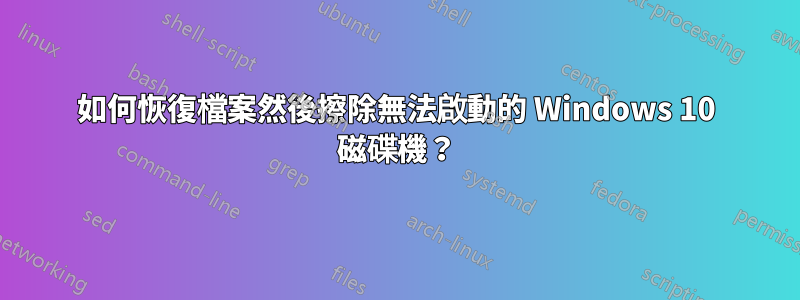 如何恢復檔案然後擦除無法啟動的 Windows 10 磁碟機？