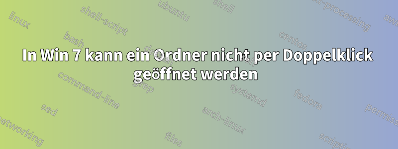 In Win 7 kann ein Ordner nicht per Doppelklick geöffnet werden 