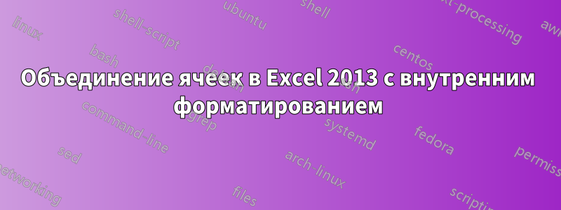 Объединение ячеек в Excel 2013 с внутренним форматированием